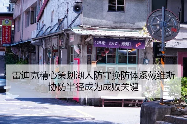 雷迪克精心策划湖人防守换防体系戴维斯协防半径成为成败关键 | Kaiyun Sports