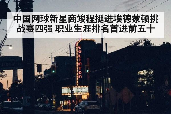 中国网球新星商竣程挺进埃德蒙顿挑战赛四强 职业生涯排名首进前五十