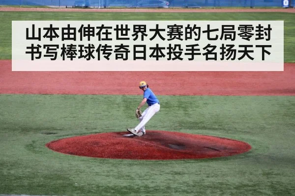 山本由伸在世界大赛的七局零封书写棒球传奇日本投手名扬天下